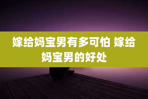 嫁给妈宝男有多可怕 嫁给妈宝男的好处