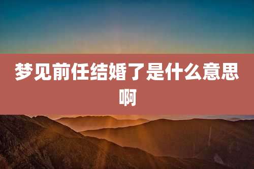 梦见前任结婚了是什么意思啊