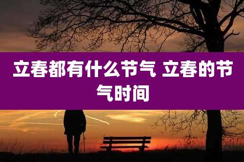 立春都有什么节气 立春的节气时间