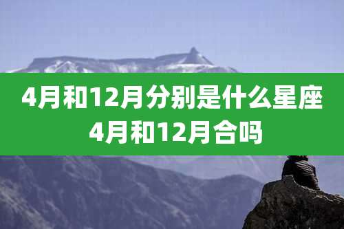4月和12月分别是什么星座 4月和12月合吗