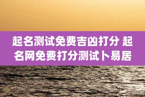 起名测试免费吉凶打分 起名网免费打分测试卜易居