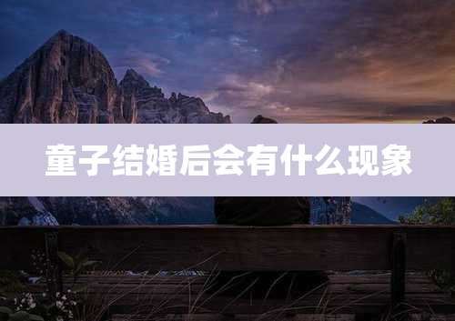 童子结婚后会有什么现象