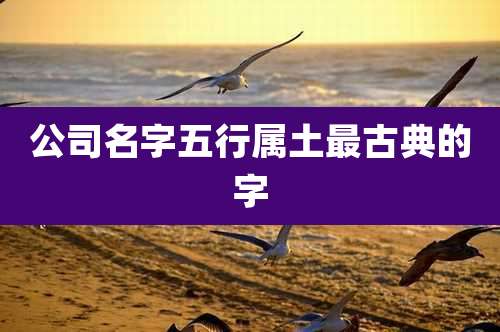 公司名字五行属土最古典的字