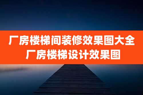 厂房楼梯间装修效果图大全 厂房楼梯设计效果图