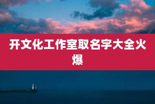 开文化工作室取名字大全火爆