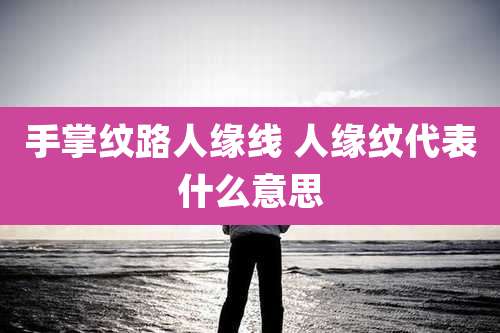 手掌纹路人缘线 人缘纹代表什么意思