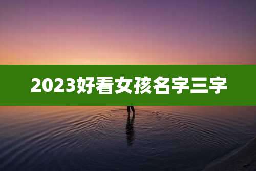 2023好看女孩名字三字