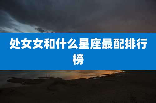 处女女和什么星座最配排行榜
