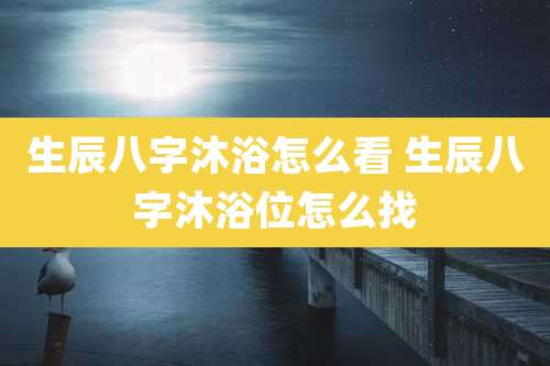 生辰八字沐浴怎么看 生辰八字沐浴位怎么找