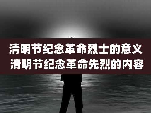 清明节纪念革命烈士的意义 清明节纪念革命先烈的内容
