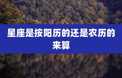 星座是按阳历的还是农历的来算