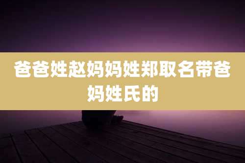 爸爸姓赵妈妈姓郑取名带爸妈姓氏的