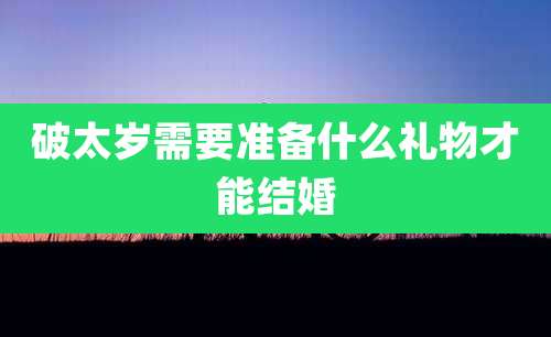 破太岁需要准备什么礼物才能结婚