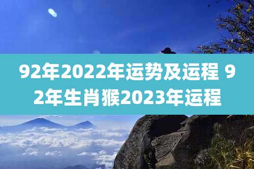 92年2022年运势及运程 92年生肖猴2023年运程