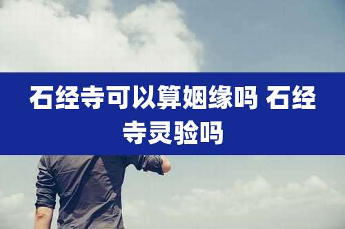 石经寺可以算姻缘吗 石经寺灵验吗