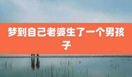 梦到自己老婆生了一个男孩子