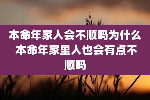 本命年家人会不顺吗为什么 本命年家里人也会有点不顺吗
