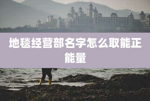 地毯经营部名字怎么取能正能量