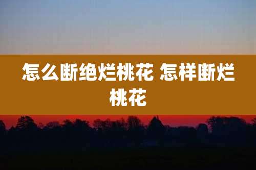 怎么断绝烂桃花 怎样断烂桃花