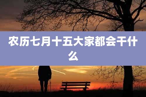 农历七月十五大家都会干什么