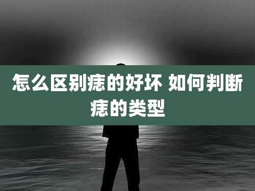 怎么区别痣的好坏 如何判断痣的类型