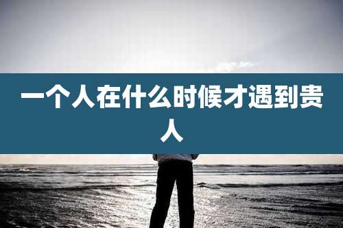 一个人在什么时候才遇到贵人