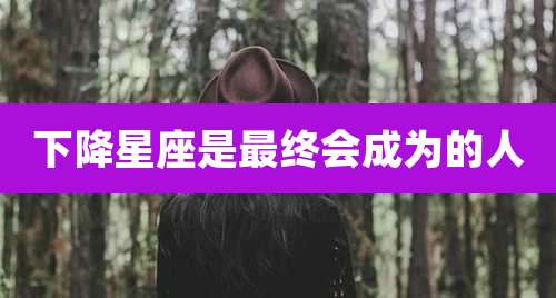 下降星座是最终会成为的人