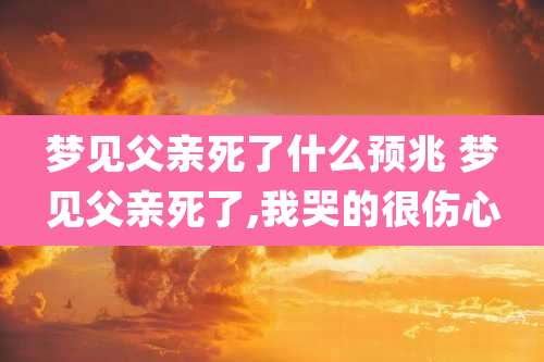 梦见父亲死了什么预兆 梦见父亲死了,我哭的很伤心