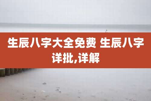 生辰八字大全免费 生辰八字详批,详解