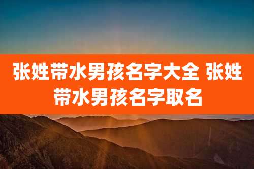 张姓带水男孩名字大全 张姓带水男孩名字取名