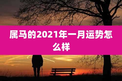属马的2021年一月运势怎么样