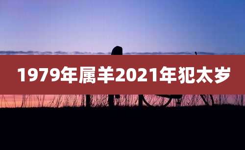 1979年属羊2021年犯太岁