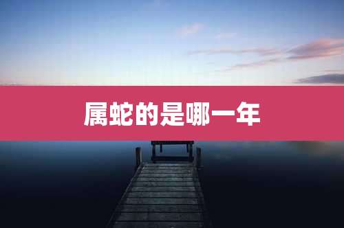 属蛇的是哪一年