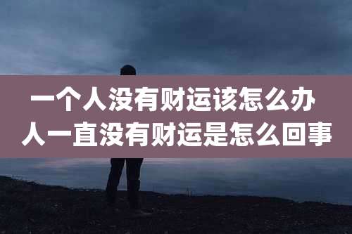 一个人没有财运该怎么办 人一直没有财运是怎么回事