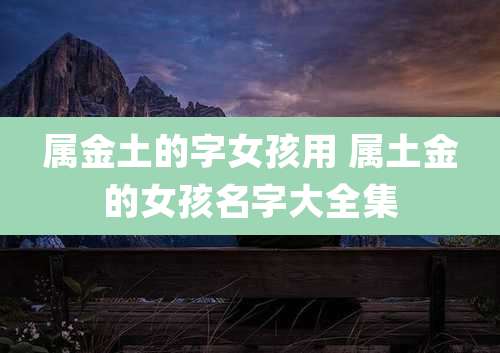 属金土的字女孩用 属土金的女孩名字大全集