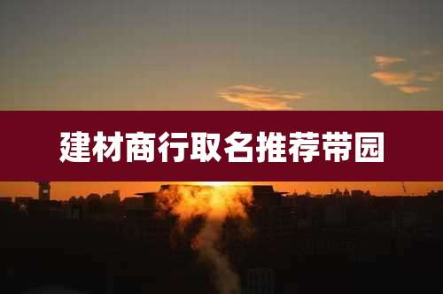 建材商行取名推荐带园