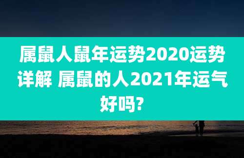 属鼠人鼠年运势2020运势详解 属鼠的人2021年运气好吗?