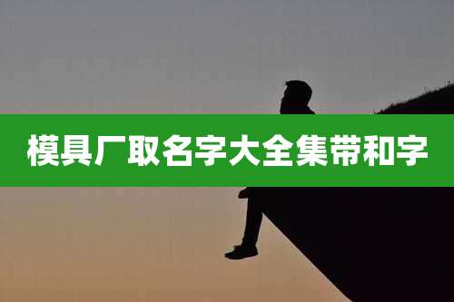 模具厂取名字大全集带和字