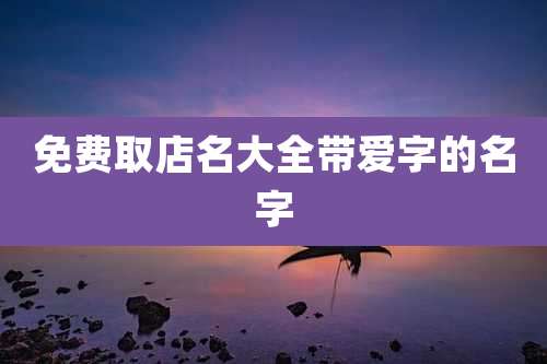 免费取店名大全带爱字的名字