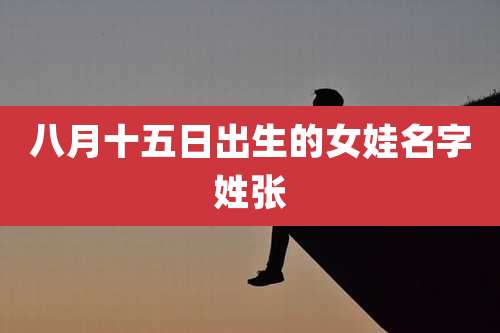 八月十五日出生的女娃名字姓张