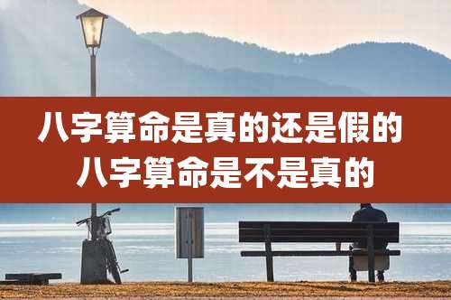 八字算命是真的还是假的 八字算命是不是真的