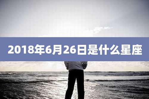 2018年6月26日是什么星座