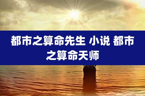 都市之算命先生 小说 都市之算命天师