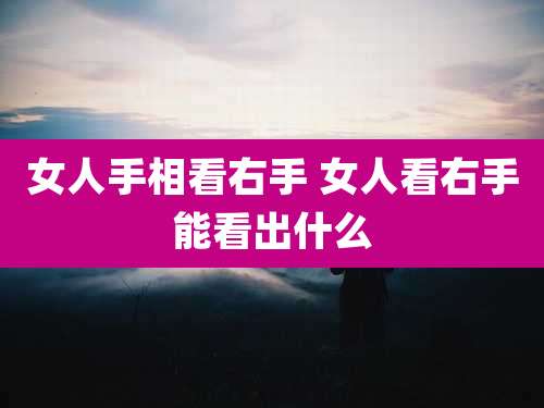 女人手相看右手 女人看右手能看出什么