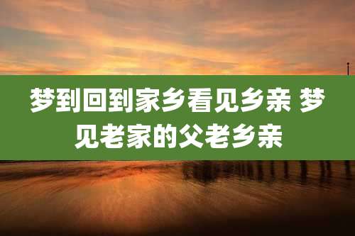 梦到回到家乡看见乡亲 梦见老家的父老乡亲