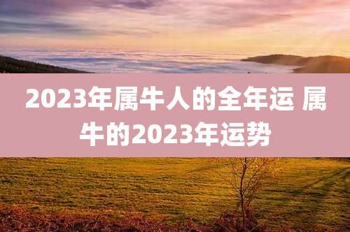 2023年属牛人的全年运 属牛的2023年运势