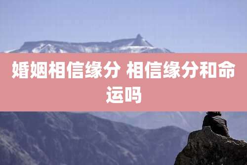 婚姻相信缘分 相信缘分和命运吗