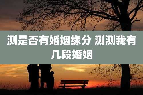 测是否有婚姻缘分 测测我有几段婚姻