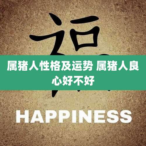 属猪人性格及运势 属猪人良心好不好