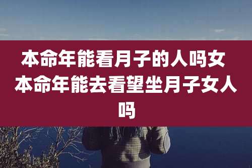 本命年能看月子的人吗女 本命年能去看望坐月子女人吗
